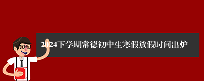 2024下学期常德初中生寒假放假时间出炉