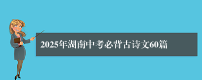 2025年湖南中考必背古诗文60篇