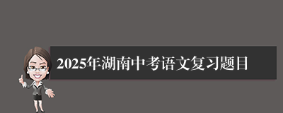 2025年湖南中考语文复习题目