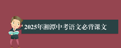 2025年湘潭中考语文必背课文