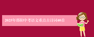 2025年邵阳中考语文重点古诗词40首