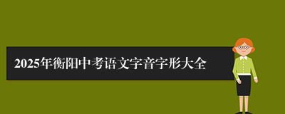 2025年衡阳中考语文字音字形大全