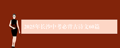 2025年长沙中考必背古诗文60篇