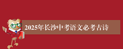 2025年长沙中考语文必考古诗