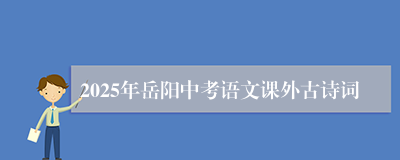 2025年岳阳中考语文课外古诗词