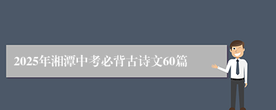 2025年湘潭中考必背古诗文60篇