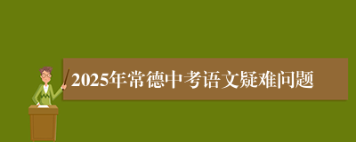 2025年常德中考语文疑难问题