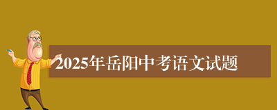 2025年岳阳中考语文试题