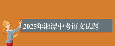 2025年湘潭中考语文试题