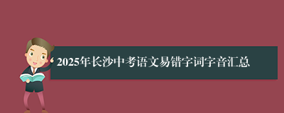 2025年长沙中考语文易错字词字音汇总