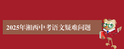 2025年湘西中考语文疑难问题