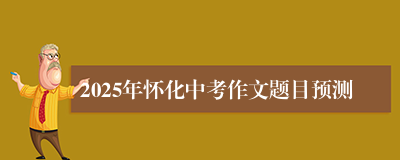 2025年怀化中考作文题目预测