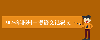 2025年郴州中考语文记叙文