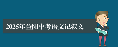 2025年益阳中考语文记叙文