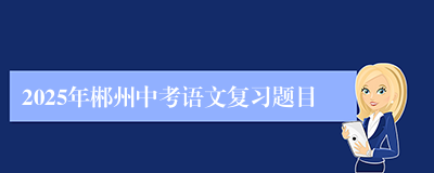 2025年郴州中考语文复习题目