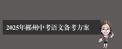 2025年郴州中考语文备考方案