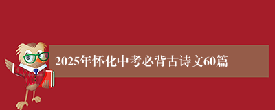 2025年怀化中考必背古诗文60篇