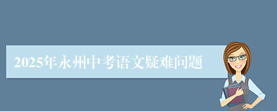 2025年永州中考语文疑难问题