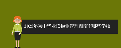 2025年初中毕业读物业管理湖南有哪些学校