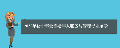 2025年初中毕业读老年人服务与管理专业前景