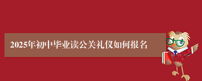 2025年初中毕业读公关礼仪如何报名