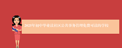 2025年初中毕业读社区公共事务管理免费可读的学校