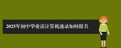 2025年初中毕业读计算机速录如何报名