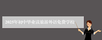 2025年初中毕业读旅游外语免费学校