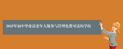 2025年初中毕业读老年人服务与管理免费可读的学校