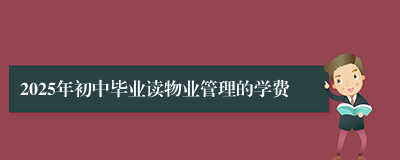 2025年初中毕业读物业管理的学费