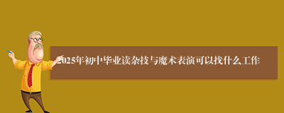 2025年初中毕业读杂技与魔术表演可以找什么工作