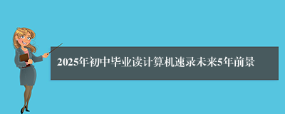 2025年初中毕业读计算机速录未来5年前景