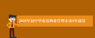 2025年初中毕业读物业管理未来5年前景