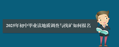 2025年初中毕业读地质调查与找矿如何报名