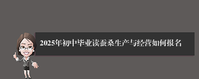 2025年初中毕业读蚕桑生产与经营如何报名