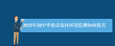 2025年初中毕业读农村环境监测如何报名