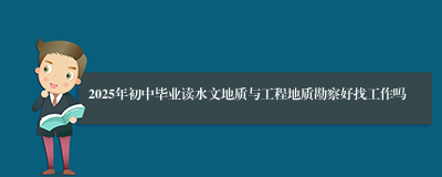 2025年初中毕业读水文地质与工程地质勘察好找工作吗