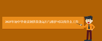 2025年初中毕业读钢铁装备运行与维护可以找什么工作