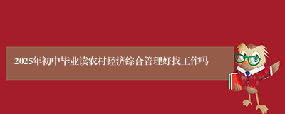 2025年初中毕业读农村经济综合管理好找工作吗