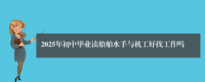 2025年初中毕业读船舶水手与机工好找工作吗