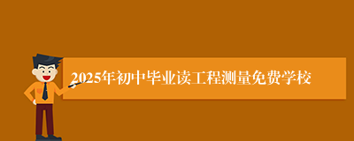 2025年初中毕业读工程测量免费学校