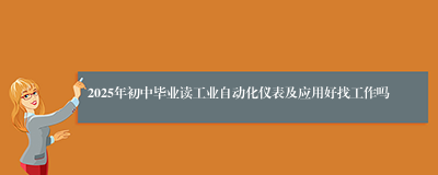 2025年初中毕业读工业自动化仪表及应用好找工作吗