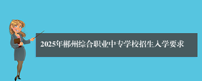 2025年郴州综合职业中专学校招生入学要求