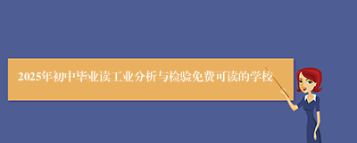 2025年初中毕业读工业分析与检验免费可读的学校