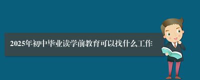 2025年初中毕业读学前教育可以找什么工作