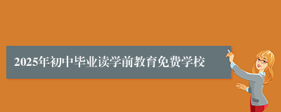 2025年初中毕业读学前教育免费学校