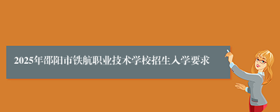 2025年邵阳市铁航职业技术学校招生入学要求