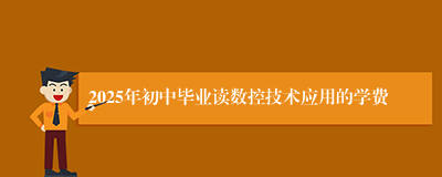 2025年初中毕业读数控技术应用的学费