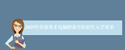 2025年常德英才电脑职业学校招生入学要求