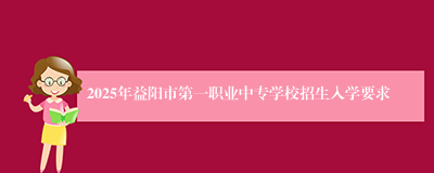 2025年益阳市第一职业中专学校招生入学要求